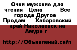 Очки мужские для чтения › Цена ­ 184 - Все города Другое » Продам   . Хабаровский край,Николаевск-на-Амуре г.